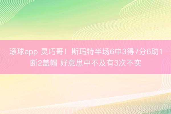 滚球app 灵巧哥！斯玛特半场6中3得7分6助1断2盖帽 好意思中不及有3次不实