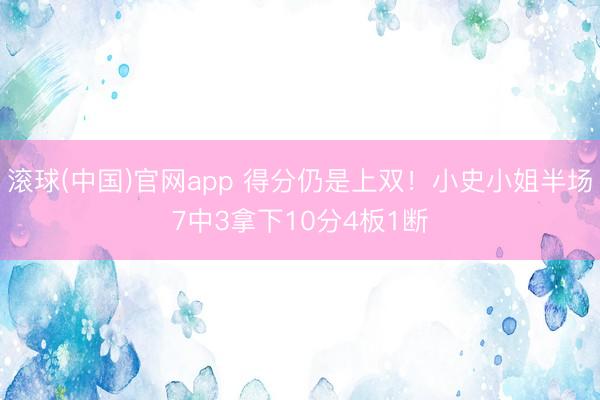 滚球(中国)官网app 得分仍是上双！小史小姐半场7中3拿下10分4板1断