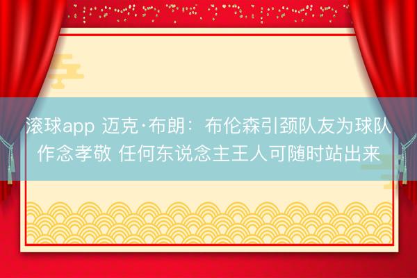 滚球app 迈克·布朗:布伦森引颈队友为球队作念孝敬 任何东说念主王人可随时站出来