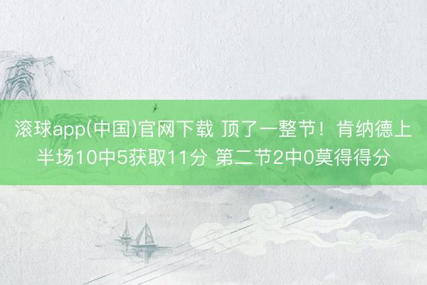 滚球app(中国)官网下载 顶了一整节！肯纳德上半场10中5获取11分 第二节2中0莫得得分