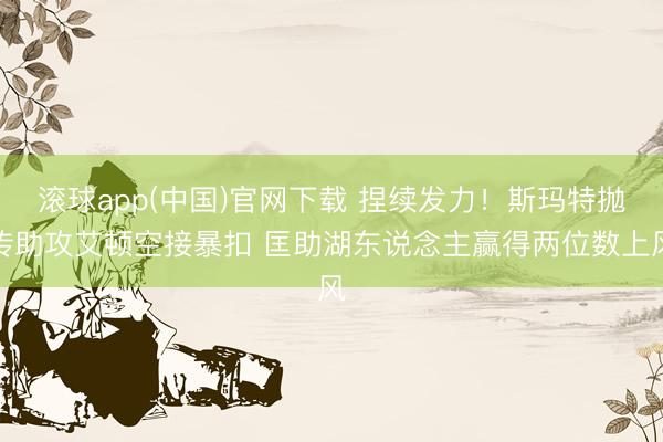 滚球app(中国)官网下载 捏续发力！斯玛特抛传助攻艾顿空接暴扣 匡助湖东说念主赢得两位数上风