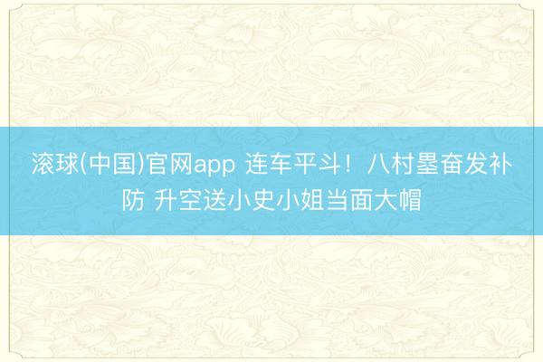 滚球(中国)官网app 连车平斗！八村塁奋发补防 升空送小史小姐当面大帽