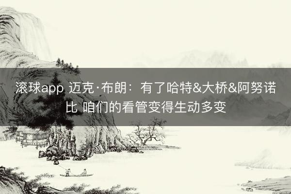 滚球app 迈克·布朗：有了哈特&大桥&阿努诺比 咱们的看管变得生动多变
