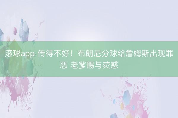 滚球app 传得不好！布朗尼分球给詹姆斯出现罪恶 老爹赐与荧惑