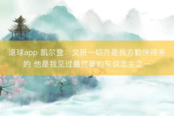 滚球app 凯尔登：文班一切齐是我方勤快得来的 他是我见过最贫窭的东说念主之一