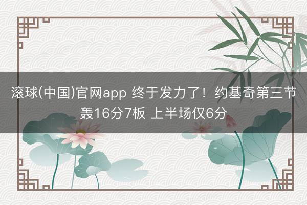 滚球(中国)官网app 终于发力了！约基奇第三节轰16分7板 上半场仅6分