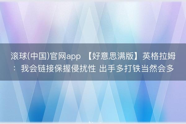滚球(中国)官网app 【好意思满版】英格拉姆：我会链接保握侵扰性 出手多打铁当然会多