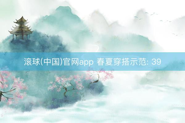 滚球(中国)官网app 春夏穿搭示范: 39