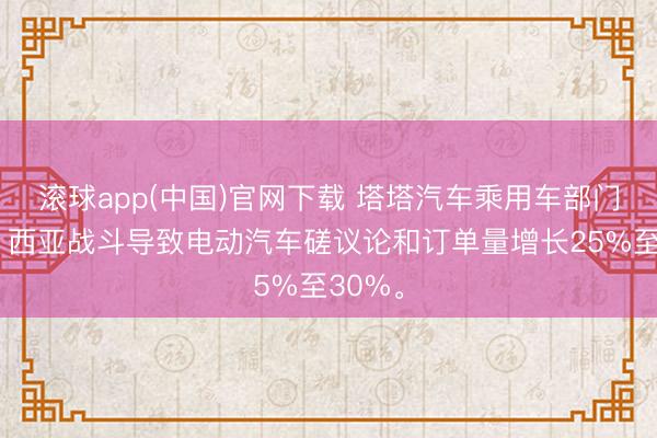 滚球app(中国)官网下载 塔塔汽车乘用车部门高管：西亚战斗导致电动汽车磋议论和订单量增长25%至30%。