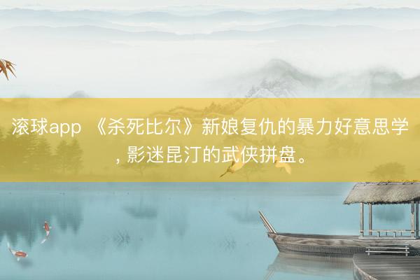 滚球app 《杀死比尔》新娘复仇的暴力好意思学， 影迷昆汀的武侠拼盘。