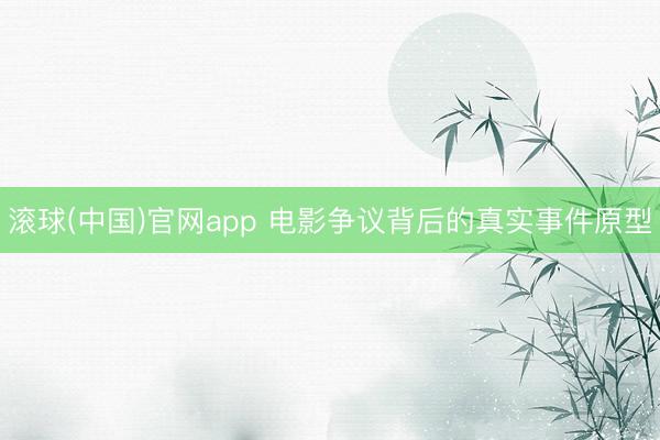 滚球(中国)官网app 电影争议背后的真实事件原型