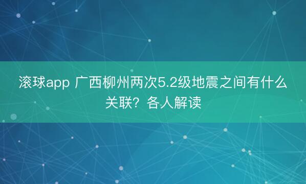滚球app 广西柳州两次5.2级地震之间有什么关联？各人解读