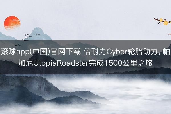 滚球app(中国)官网下载 倍耐力Cyber轮胎助力， 帕加尼UtopiaRoadster完成1500公里之旅