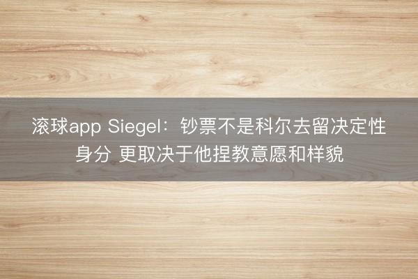 滚球app Siegel：钞票不是科尔去留决定性身分 更取决于他捏教意愿和样貌