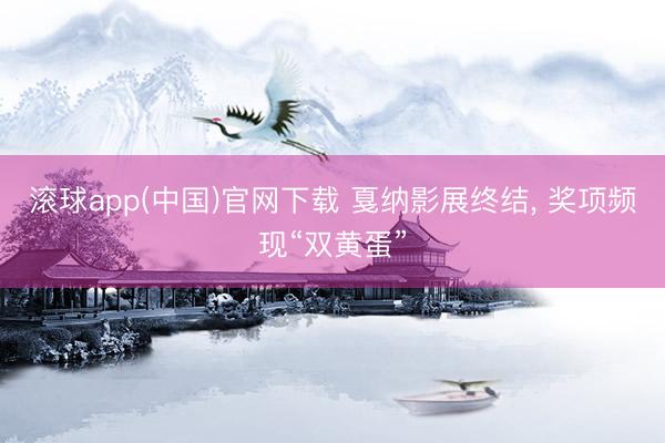 滚球app(中国)官网下载 戛纳影展终结， 奖项频现“双黄蛋”