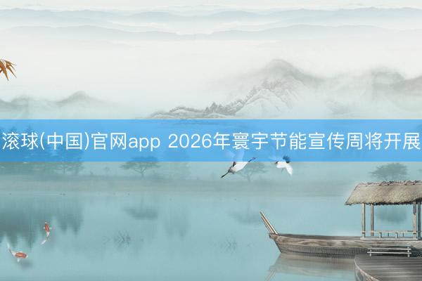 滚球(中国)官网app 2026年寰宇节能宣传周将开展