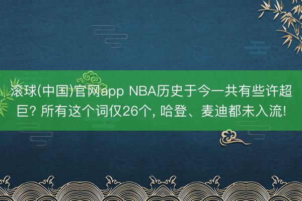 滚球(中国)官网app NBA历史于今一共有些许超巨? 所有这个词仅26个, 哈登、麦迪都未入流!
