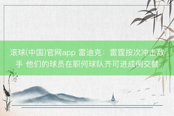 滚球(中国)官网app 雷迪克：雷霆按次冲击敌手 他们的球员在职何球队齐可进成例交替