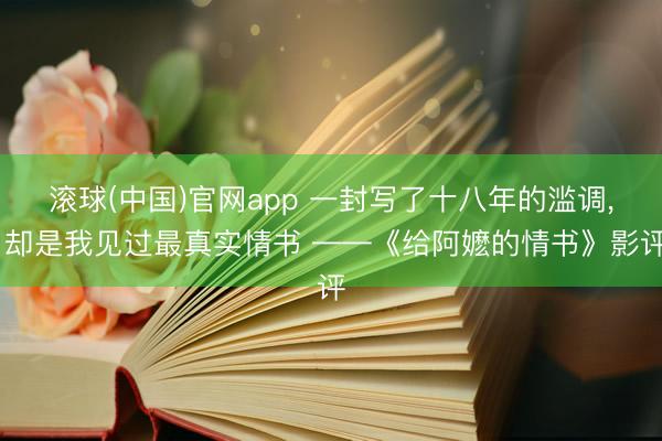 滚球(中国)官网app 一封写了十八年的滥调， 却是我见过最真实情书 ——《给阿嬷的情书》影评