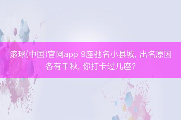 滚球(中国)官网app 9座驰名小县城， 出名原因各有千秋， 你打卡过几座?