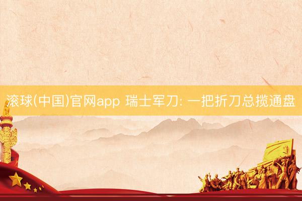 滚球(中国)官网app 瑞士军刀: 一把折刀总揽通盘
