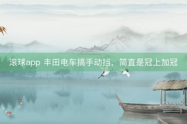 滚球app 丰田电车搞手动挡,简直是冠上加冠