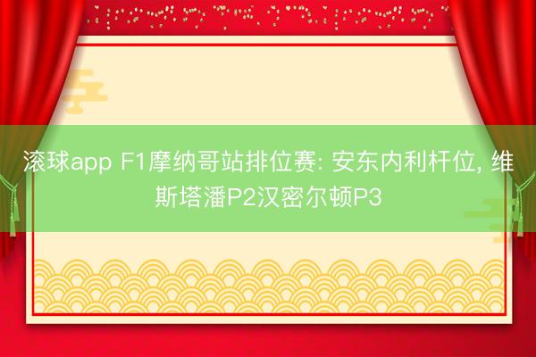 滚球app F1摩纳哥站排位赛: 安东内利杆位， 维斯塔潘P2汉密尔顿P3