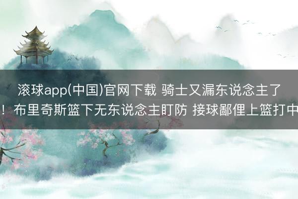 滚球app(中国)官网下载 骑士又漏东说念主了！布里奇斯篮下无东说念主盯防 接球鄙俚上篮打中