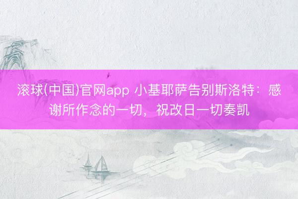 滚球(中国)官网app 小基耶萨告别斯洛特：感谢所作念的一切，祝改日一切奏凯