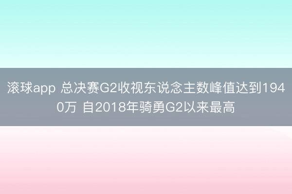滚球app 总决赛G2收视东说念主数峰值达到1940万 自201