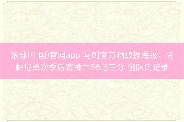 滚球(中国)官网app 马刺官方晒数据海报：尚帕尼单次季后赛掷中56记三分 创队史记录