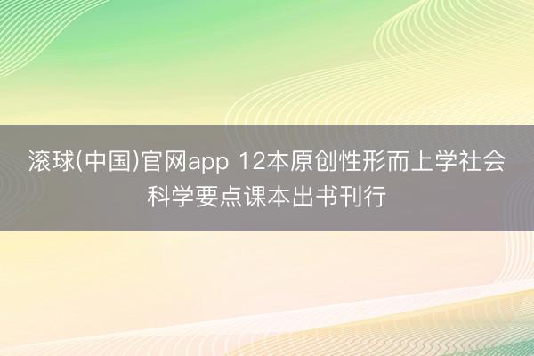 滚球(中国)官网app 12本原创性形而上学社会科学要点课本出书刊行