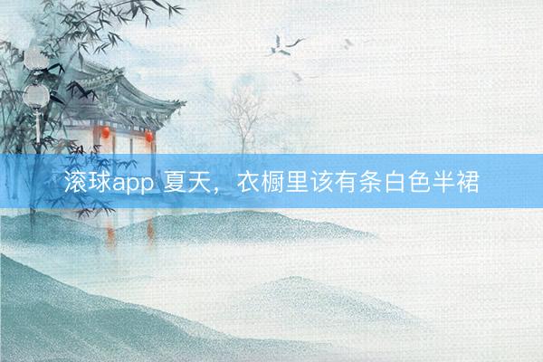 滚球app 夏天，衣橱里该有条白色半裙