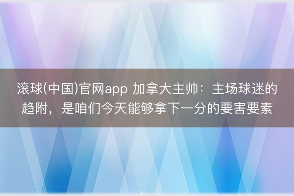 滚球(中国)官网app 加拿大主帅：主场球迷的趋附，是咱们今天能够拿下一分的要害要素