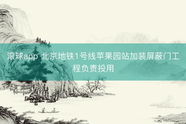 滚球app 北京地铁1号线苹果园站加装屏蔽门工程负责投用
