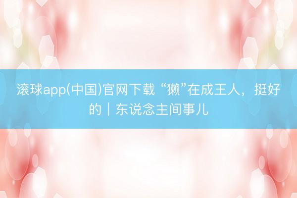 滚球app(中国)官网下载 “獭”在成王人，挺好的｜东说念主间事儿