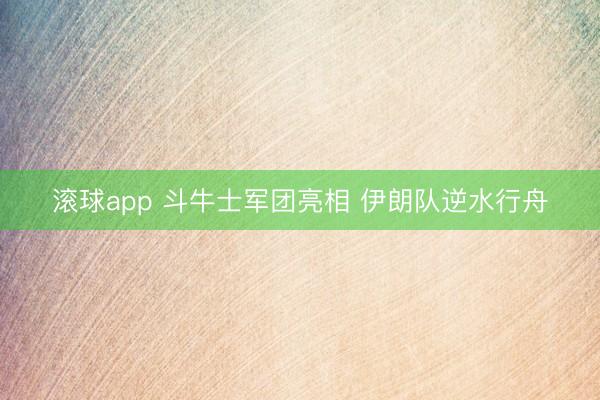 滚球app 斗牛士军团亮相 伊朗队逆水行舟