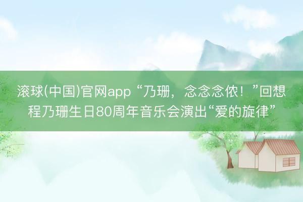 滚球(中国)官网app “乃珊，念念念侬！”回想程乃珊生日80周年音乐会演出“爱的旋律”