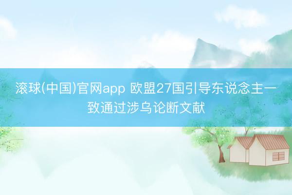 滚球(中国)官网app 欧盟27国引导东说念主一致通过涉乌论断文献