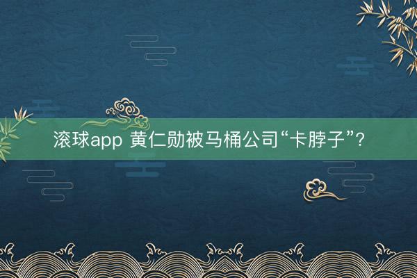 滚球app 黄仁勋被马桶公司“卡脖子”?